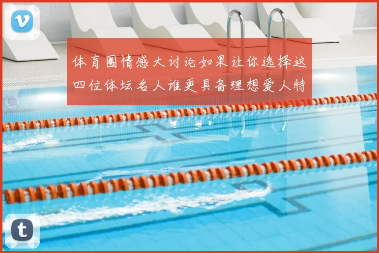 体育圈情感大讨论如果让你选择这四位体坛名人谁更具备理想爱人特质