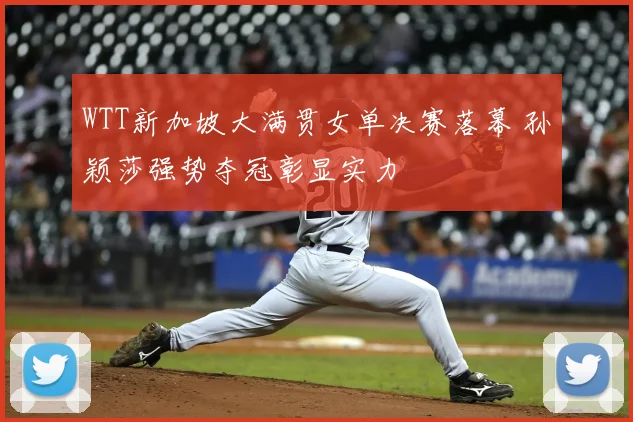 WTT新加坡大满贯女单决赛落幕 孙颖莎强势夺冠彰显实力