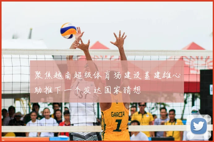 聚焦越南超级体育场建设基建雄心助推下一个发达国家猜想