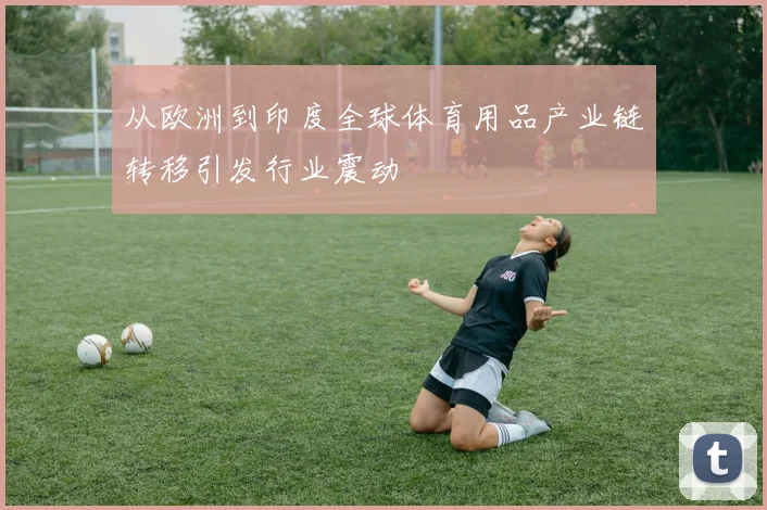从欧洲到印度全球体育用品产业链转移引发行业震动