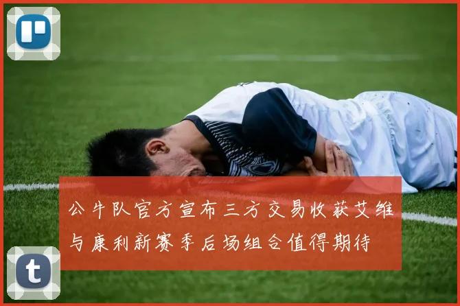 公牛队官方宣布三方交易收获艾维与康利新赛季后场组合值得期待