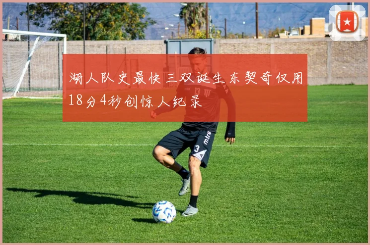 湖人队史最快三双诞生东契奇仅用18分4秒创惊人纪录