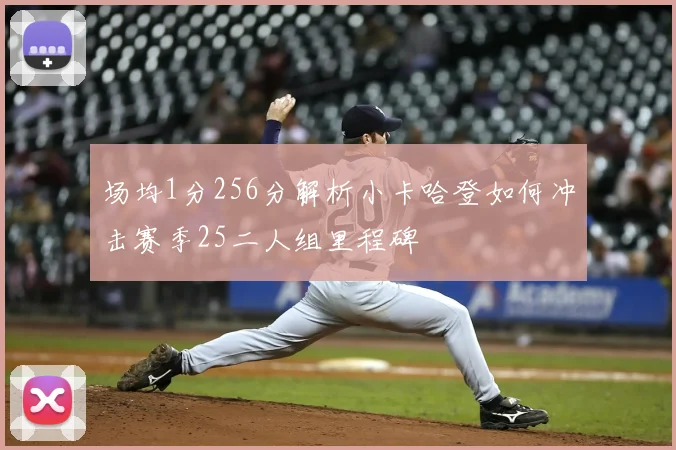 场均1分256分解析小卡哈登如何冲击赛季25二人组里程碑