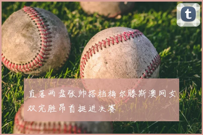 直落两盘张帅搭档梅尔滕斯澳网女双完胜昂首挺进决赛